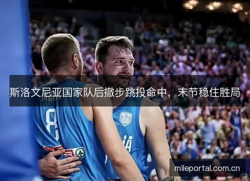 斯洛文尼亚国家队后撤步跳投命中，末节稳住胜局