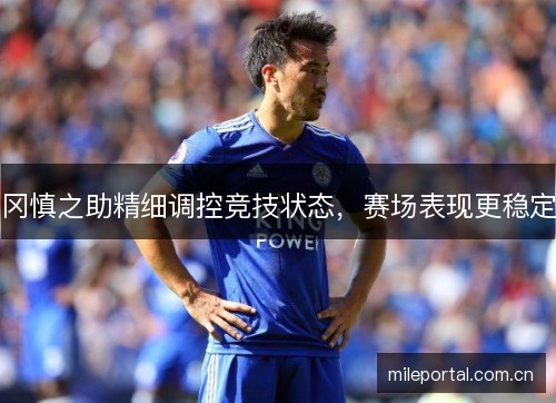 冈慎之助精细调控竞技状态，赛场表现更稳定